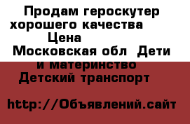 Продам героскутер хорошего качества!!!! › Цена ­ 12 000 - Московская обл. Дети и материнство » Детский транспорт   